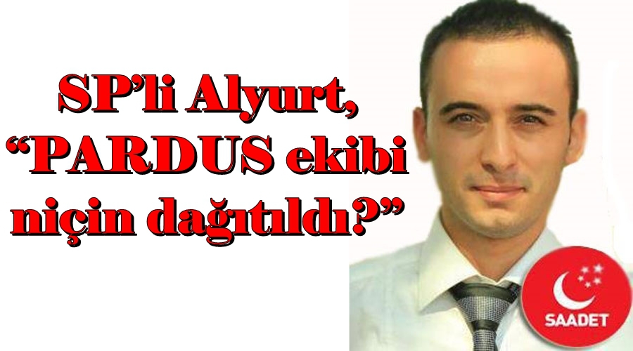  SP’li Alyurt, “PARDUS ekibi niçin dağıtıldı?”