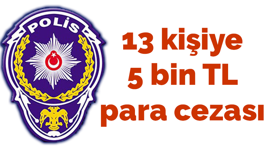 13 kişiye 5 bin TL para cezası 