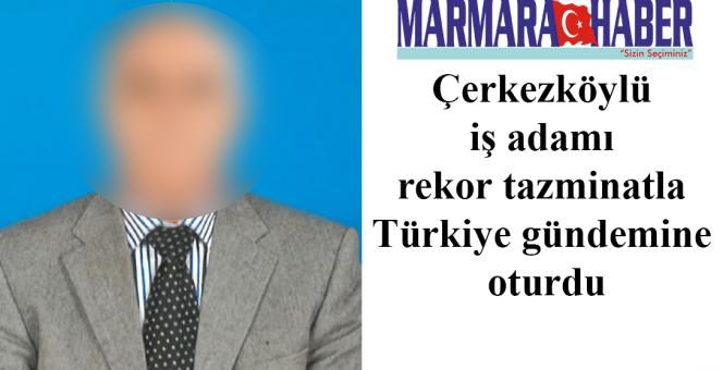 Çerkezköylü iş adamı rekor tazminatla Türkiye gündemine oturdu
