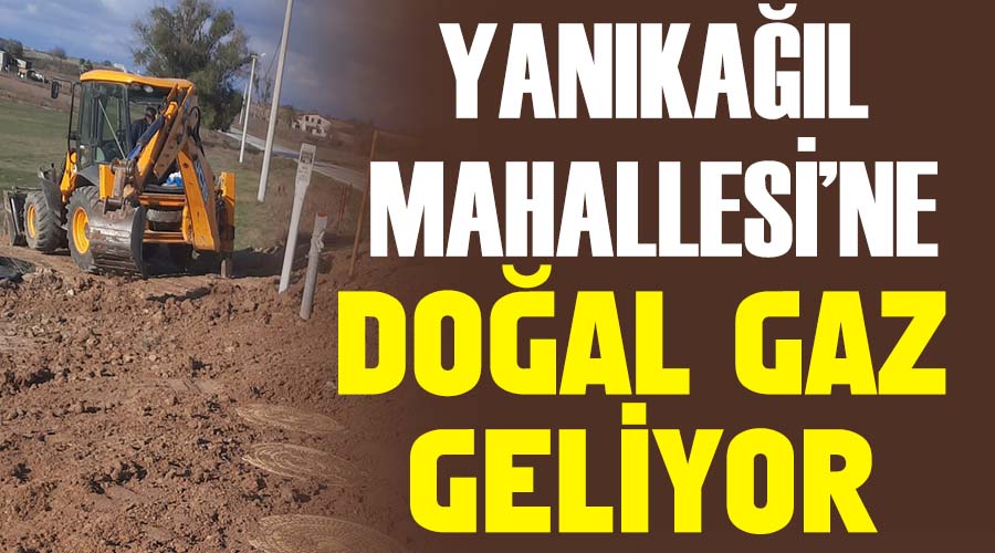 Yanıkağıl Mahallesi’ne doğal gaz geliyor