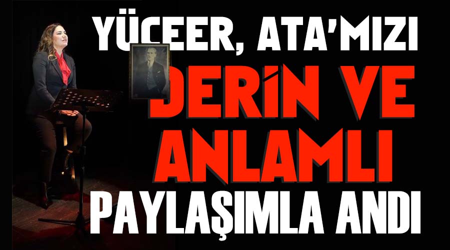 Yüceer, Ata’mızı derin ve anlamlı paylaşımla andı