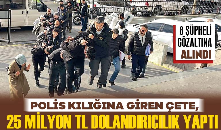 Polis kılığına giren çete, 25 milyon TL dolandırıcılık yaptı