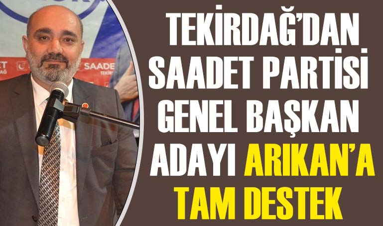 Tekirdağ’dan Saadet Partisi Genel Başkan Adayı Arıkan’a tam destek