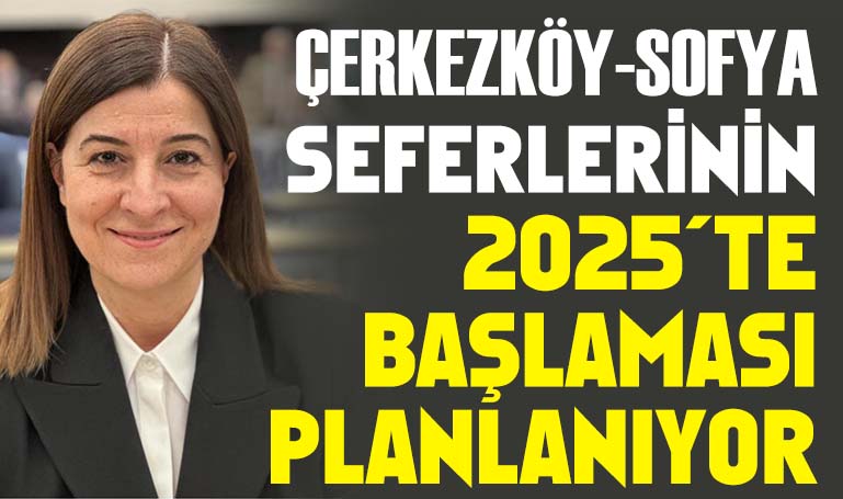 Çerkezköy-Sofya seferlerinin 2025’te başlaması planlanıyor