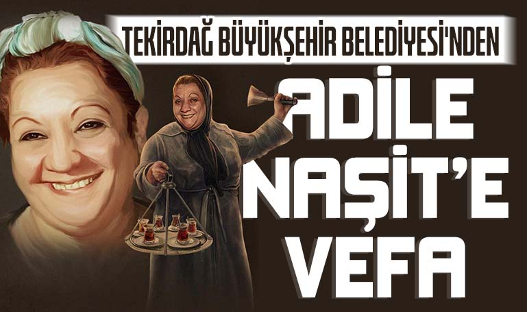 Tekirdağ Büyükşehir Belediyesi'nden Adile Naşit’e vefa