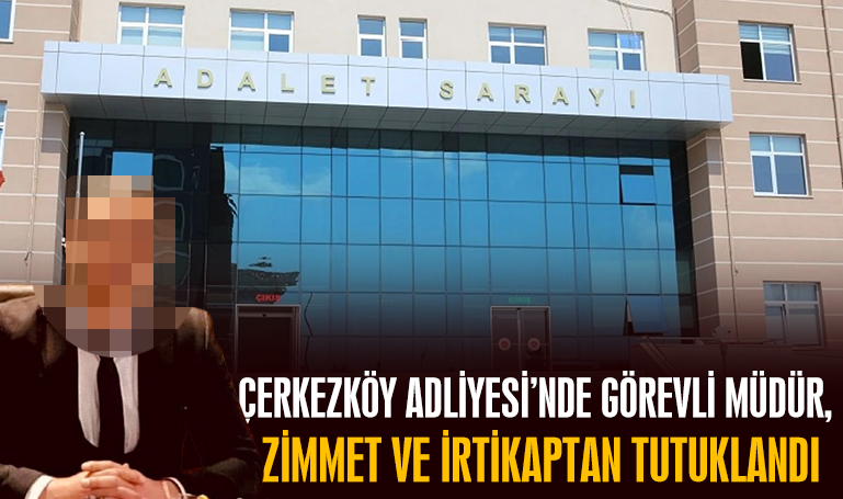 Çerkezköy Adliyesi’nde görevli müdür, zimmet ve irtikaptan tutuklandı