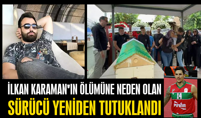 İlkan Karaman'ın ölümüne neden olan sürücü yeniden tutuklandı