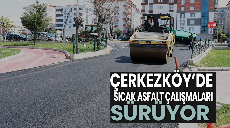Çerkezköy’de sıcak asfalt çalışmaları sürüyor