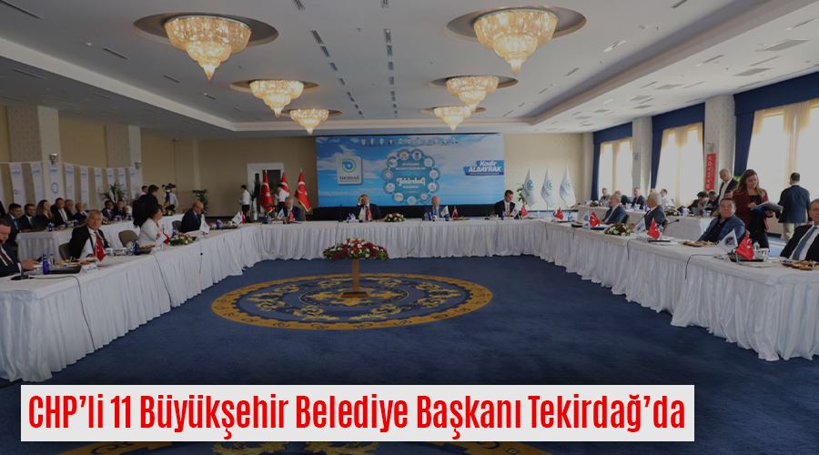 CHP’li 11 Büyükşehir Belediye Başkanı Tekirdağ’da