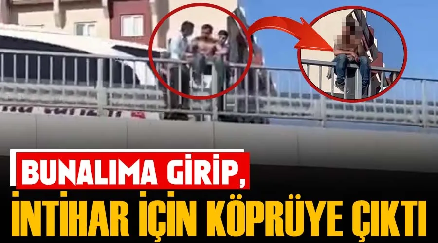 Bunalıma girip, intihar için köprüye çıktı