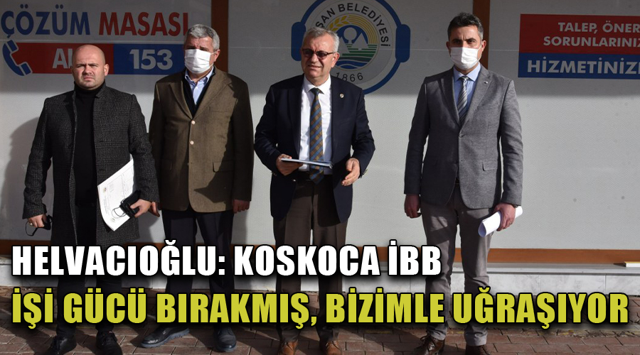 Helvacıoğlu: Koskoca İBB işi gücü bırakmış, bizimle uğraşıyor