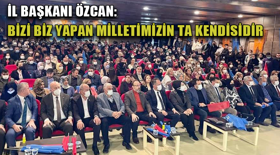 İl Başkanı Özcan: Bizi biz yapan milletimizin ta kendisidir