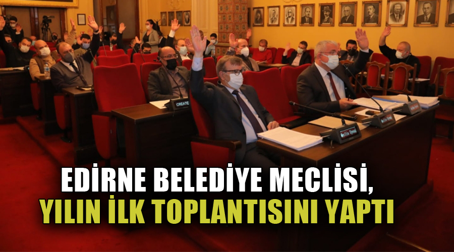 Edirne Belediye Meclisi, yılın ilk toplantısını yaptı